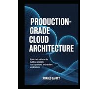 PRODUCTION-GRADE CLOUD ARCHITECTURE: Advanced Patterns for Building Scalable, Cost-Optimized, and Resilient Applications