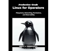 Production-Grade Linux for Operators: Filesystems, Networking, Permissions, and Observability: 4 (The Production-Grade Self-Hosted Infrastructure Series)