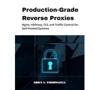 Production-Grade Reverse Proxies: Nginx, HAProxy, TLS, and Traffic Control for Self-Hosted Systems: 2 (The Production-Grade Self-Hosted Infrastructure Series)