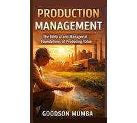 PRODUCTION MANAGEMENT: THE BIBLICAL AND MANAGERIAL FOUNDATIONS OF PRODUCING VALUE