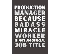 Production Manager Because Bad Ass Miracle Worker Isn’t an Official Job Title: Funny Production Manager Notebook | Appreciation Gift | 6x9 Lined Journal