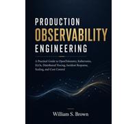 PRODUCTION OBSERVABILITY ENGINEERING: A Practical Guide to OpenTelemetry, Kubernetes, SLOs, Distributed Tracing, Incident Response, Scaling, and Cost Control