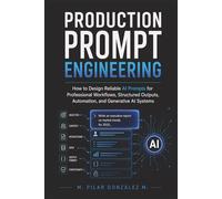 Production Prompt Engineering: How to Design Reliable AI Prompts for Professional Workflows, Structured Outputs, Automation, and Generative AI Systems ... for Understanding the 21st Century)
