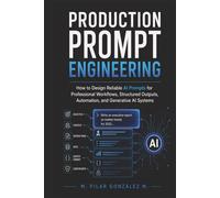 Production Prompt Engineering: How to Design Reliable AI Prompts for Professional Workflows, Structured Outputs, Automation, and Generative AI Systems ... for Understanding the 21st Century)