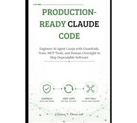 Production-Ready Claude Code: Engineer AI Agent Loops with Guardrails, Tests, MCP Tools, and Human Oversight to Ship Dependable Software