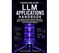 Production-ready Llm Applications Handbook: From Foundation Models to Scalable AI Systems Using Modern LLM Architectures, RAG, Agents, and Enterprise Tools for Real-World Deployment
