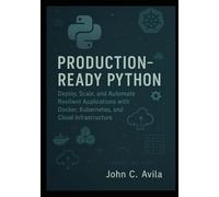 Production-Ready Python: Deploy, Scale, and Automate Resilient Applications with Docker, Kubernetes, and Cloud Infrastructure
