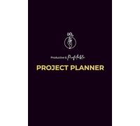 Productive and Profitable Project Planner: A productivity and organization workbook to help you strategize, plan, and complete high-impact projects