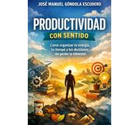 Productividad con Sentido: Cómo organizar tu energía, tu tiempo y tus decisiones sin perder tu bienestar (Serie con sentido)