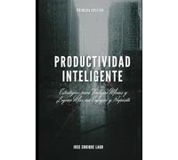 Productividad Inteligente: Estrategias para Trabajar Menos y Lograr Más con Enfoque y Propósito