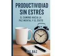Productividad Sin Estrés: El Camino Hacia la Paz Mental y el Éxito