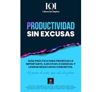 Productividad sin Excusas: Una guía práctica para priorizar lo importante, ejecutar lo esencial y lograr resultados concretos. (LÍDERES QUE INSPIRAN)