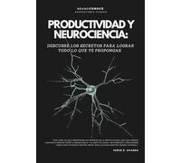 PRODUCTIVIDAD Y NEUROCIENCIA:: DESCUBRE LOS SECRETOS PARA LOGRAR TODO LO QUE TE PROPONGAS. (Versión optimizada) (Neuroconoce® - Neurociencia en Acción)