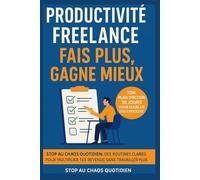 Productivité freelance : fais plus, gagne mieux: Stop au chaos quotidien : des routines claires pour multiplier tes revenus sans travailler plus