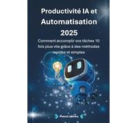Productivité IA et Automatisation 2025: Comment accomplir vos tâches 10 fois plus vite grâce à des méthodes rapides et simples
