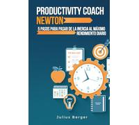 Productivity coach Newton: 5 pasos para pasar de la inercia al máximo rendimiento diario: Utilizar los descubrimientos y métodos probados de Newton para maximizar la productividad