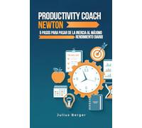 Productivity coach Newton: 5 pasos para pasar de la inercia al máximo rendimiento diario: Utilizar los descubrimientos y métodos probados de Newton para maximizar la productividad