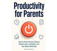 Productivity for Parents: How to Stay Focused, Reduce Mental Load, and Build a Life That Works With Kids