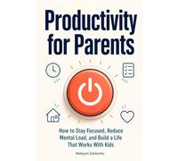 Productivity for Parents: How to Stay Focused, Reduce Mental Load, and Build a Life That Works With Kids