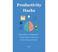 Productivity Hacks: From Busy to Balanced - Proven Hacks to Maximize Focus, Energy & Results