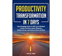 Productivity Transformation in 7 Days: Life-Changing Hacks to Shift Your Mindset, Create Priorities, Boost Efficiency, Reduce Stress, and Achieve Work-Life Bliss