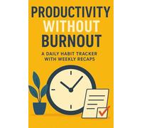 Productivity Without Burnout - A Daily Habit Tracker with Weekly Recaps: Reclaim Your Focus. Restore Your Energy. Track What Matters