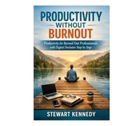Productivity Without Burnout: Productivity for Burned Out Professionals with Digital Declutter Step by Step (Everyday Transformation Series)