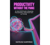 Productivity Without the Panic: An Adult ADHD Guide to Bypassing Procrastination, Using Smart Tech, and Thriving (Adult ADHD Mastery)