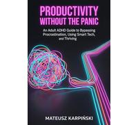 Productivity Without the Panic: An Adult ADHD Guide to Bypassing Procrastination, Using Smart Tech, and Thriving (Adult ADHD Mastery)