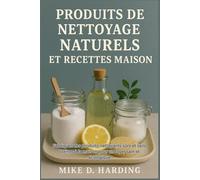PRODUITS DE NETTOYAGE NATURELS ET RECETTES MAISON: Fabriquez des produits nettoyants sûrs et sans toxines à la maison pour un foyer sain et écologique