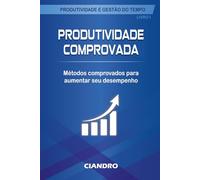 PRODUTIVIDADE COMPROVADA: Métodos comprovados para aumentar seu desempenho (Produtividade e Gestão do Tempo)