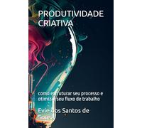PRODUTIVIDADE CRIATIVA: como estruturar seu processo e otimizar seu fluxo de trabalho (Criatividade e produtividade)