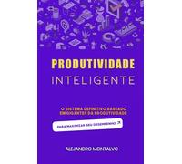 Produtividade inteligente: o sistema definitivo baseado em gigantes da produtividade para maximizar seu desempenho