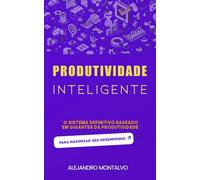 Produtividade inteligente: o sistema definitivo baseado em gigantes da produtividade para maximizar seu desempenho