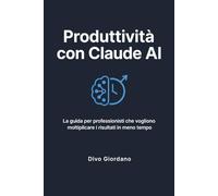 Produttività con Claude AI: La guida per professionisti che vogliono moltiplicare i risultati in meno tempo