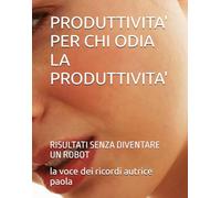 PRODUTTIVITA' PER CHI ODIA LA PRODUTTIVITA': RISULTATI SENZA DIVENTARE UN ROBOT (CRESCITA PERSONALE E MENTE QUANTICA)