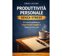 Produttività personale senza stress: Più chiarezza, meno affanno: un metodo pratico per organizzarti meglio e portare a termine ciò che conta davvero (Crescita Pratica)