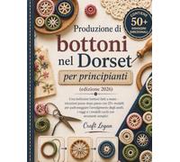 Produzione di bottoni nel Dorset per principianti (edizione 2026): Crea bellissimi bottoni fatti a mano - istruzioni passo dopo passo con 25+ modelli ... e i modelli cuciti con strumenti semplici