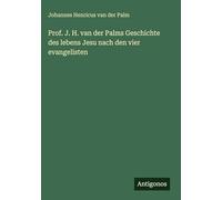 Prof. J. H. van der Palms Geschichte des lebens Jesu nach den vier evangelisten