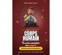 Prof Quiz : Le Grand Quiz du Corps Humain: 250 questions et réponses sur les organes, le cœur, le squelette, les cinq sens, le vocabulaire des médecins et les phobies