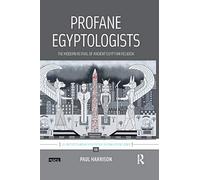 Profane Egyptologists: The Modern Revival of Ancient Egyptian Religion (UCL Institute of Archaeology Critical Cultural Heritage Series)