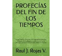 PROFECÍAS DEL FIN DE LOS TIEMPOS: Lo que Falta por Cumplirse Una Investigación Científica, Histórica y Bíblica Basado en la Biblia como fuente principal y la historia humana como referencia histórica