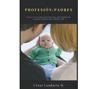 Profesión: Padres: Manual de entrenamiento para los líderes de nuestra empresa más importante