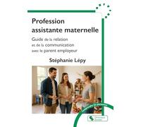 Profession assistante maternelle: Guide de la relation et de la communication avec le parent employeur
