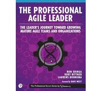 Professional Agile Leader, The: Growing Mature Agile Teams and Organizations: The Leader's Journey Toward Growing Mature Agile Teams and Organizations (The Professional Scrum Series)