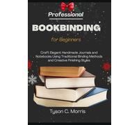 PROFESSIONAL BOOKBINDING FOR BEGINNERS: Craft Elegant Handmade Journals and Notebooks Using Traditional Binding Methods and Creative Finishing Styles