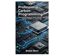 Professional Carbon Programming: How to Build Enterprise-Grade Software with Google’s Modern C++ Successor