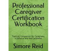 Professional Caregiver Certification Workbook: Training Companion for Caregivers in Jamaica and the Caribbean