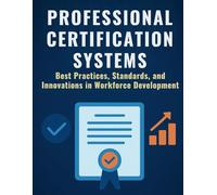 Professional Certification Systems: Best Practices, Standards, and Innovations in Workforce Development (Programming Guide)