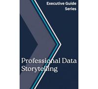 Professional Data Storytelling (Executive Guide Series)
